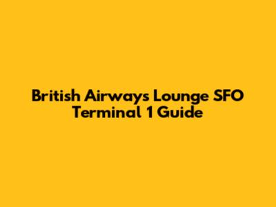 British Airways Lounge SFO Terminal 1 Guide