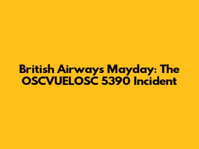 British Airways Mayday: The OSCVUELOSC 5390 Incident