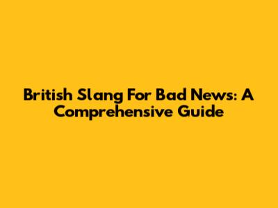 British Slang For Bad News: A Comprehensive Guide
