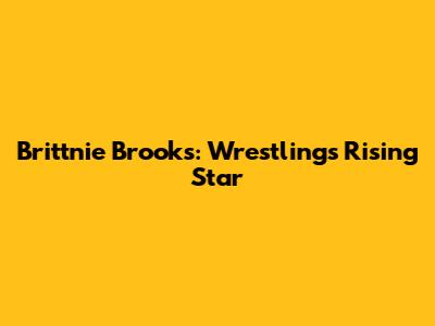 Brittnie Brooks: Wrestling's Rising Star