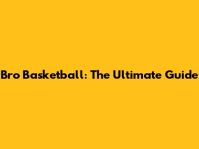Bro Basketball: The Ultimate Guide