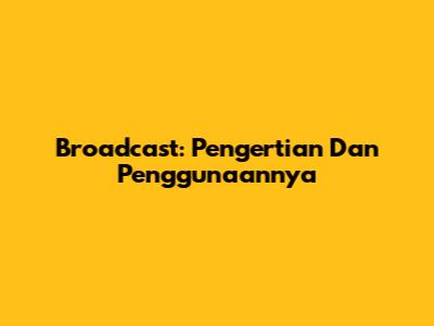 Broadcast: Pengertian Dan Penggunaannya