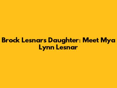 Brock Lesnar's Daughter: Meet Mya Lynn Lesnar
