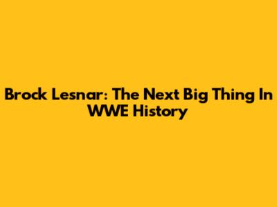 Brock Lesnar: The Next Big Thing In WWE History