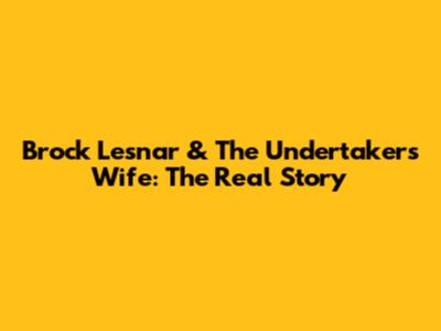 Brock Lesnar & The Undertaker's Wife: The Real Story