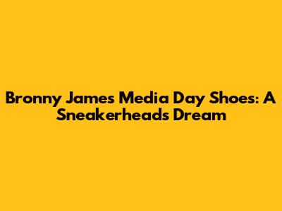 Bronny James' Media Day Shoes: A Sneakerhead's Dream
