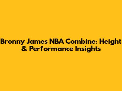 Bronny James' NBA Combine: Height & Performance Insights