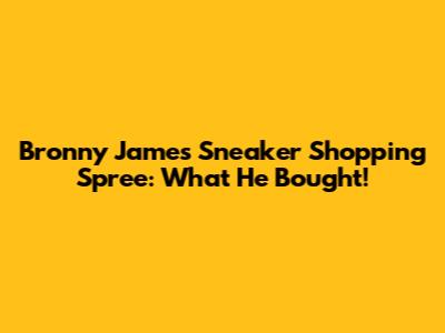 Bronny James' Sneaker Shopping Spree: What He Bought!