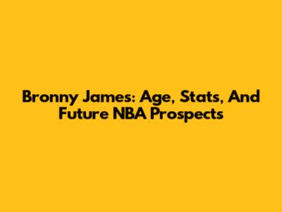 Bronny James: Age, Stats, And Future NBA Prospects