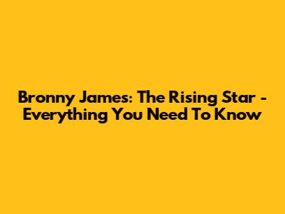 Bronny James: The Rising Star - Everything You Need To Know