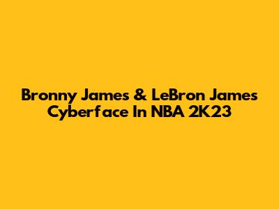 Bronny James & LeBron James Cyberface In NBA 2K23