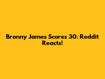 Bronny James Scores 30: Reddit Reacts!