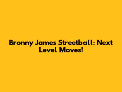 Bronny James Streetball: Next Level Moves!