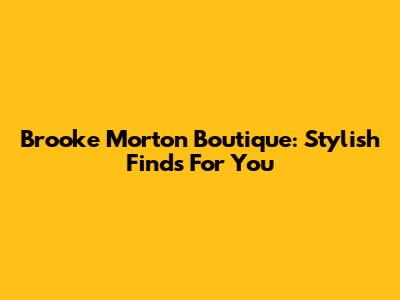 Brooke Morton Boutique: Stylish Finds For You