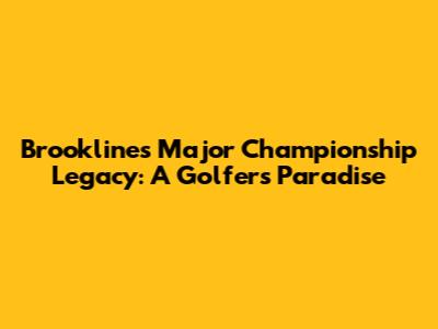 Brookline's Major Championship Legacy: A Golfer's Paradise