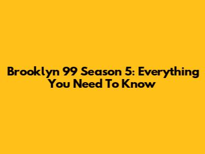 Brooklyn 99 Season 5: Everything You Need To Know