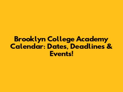 Brooklyn College Academy Calendar: Dates, Deadlines & Events!