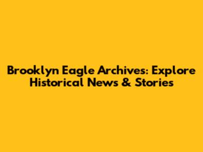 Brooklyn Eagle Archives: Explore Historical News & Stories