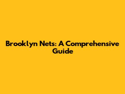 Brooklyn Nets: A Comprehensive Guide