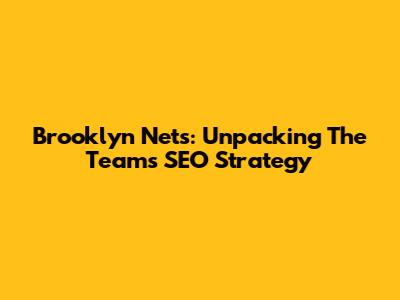 Brooklyn Nets: Unpacking The Team's SEO Strategy