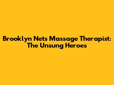 Brooklyn Nets Massage Therapist: The Unsung Heroes
