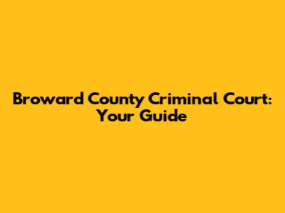 Broward County Criminal Court: Your Guide