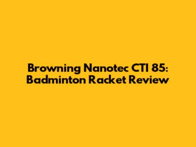 Browning Nanotec CTI 85: Badminton Racket Review