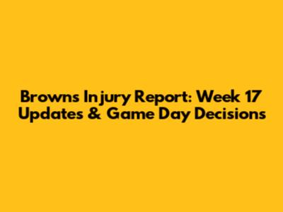 Browns Injury Report: Week 17 Updates & Game Day Decisions