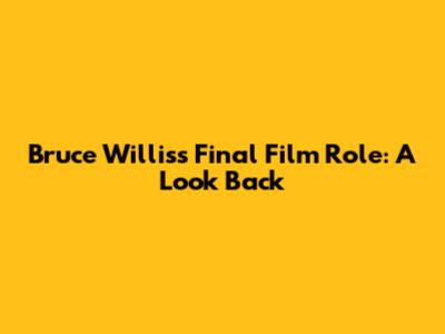 Bruce Willis's Final Film Role: A Look Back