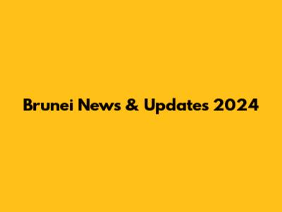 Brunei News & Updates 2024