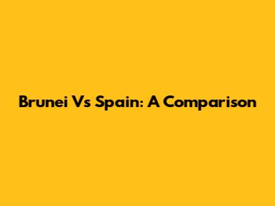 Brunei Vs Spain: A Comparison