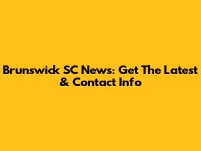 Brunswick SC News: Get The Latest & Contact Info
