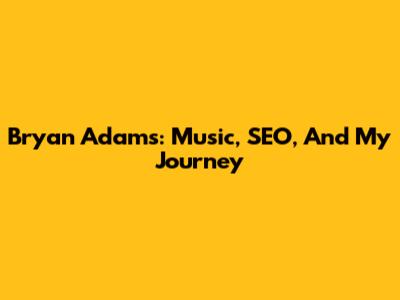 Bryan Adams: Music, SEO, And My Journey