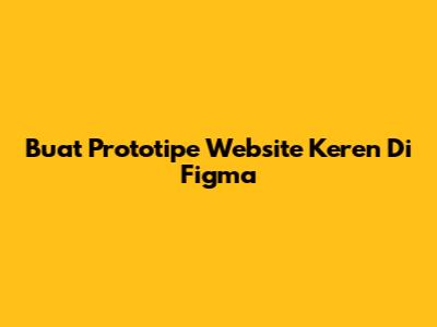 Buat Prototipe Website Keren Di Figma