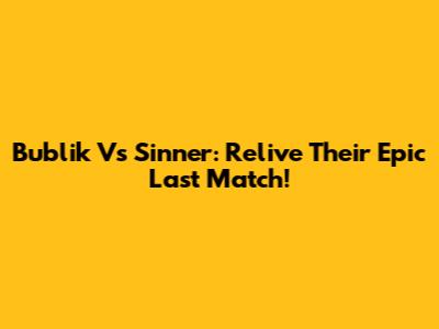 Bublik Vs Sinner: Relive Their Epic Last Match!