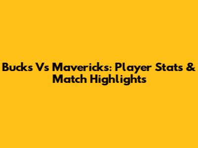 Bucks Vs Mavericks: Player Stats & Match Highlights
