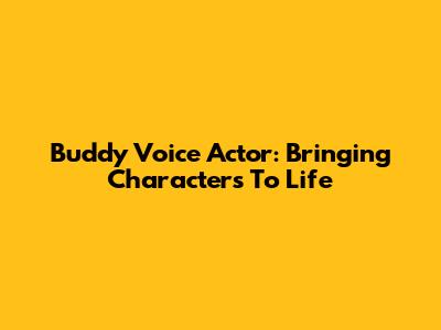 Buddy Voice Actor: Bringing Characters To Life