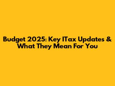 Budget 2025: Key ITax Updates & What They Mean For You