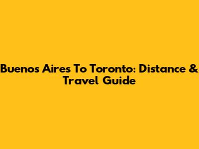Buenos Aires To Toronto: Distance & Travel Guide