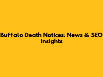 Buffalo Death Notices: News & SEO Insights