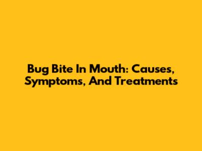 Bug Bite In Mouth: Causes, Symptoms, And Treatments