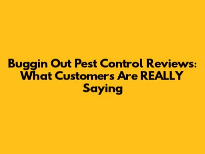 Buggin Out Pest Control Reviews: What Customers Are REALLY Saying