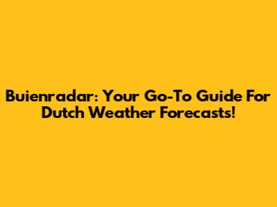 Buienradar: Your Go-To Guide For Dutch Weather Forecasts!