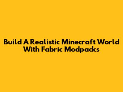Build A Realistic Minecraft World With Fabric Modpacks