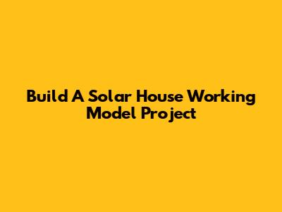 Build A Solar House Working Model Project