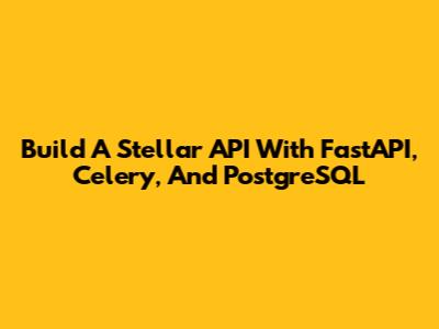Build A Stellar API With FastAPI, Celery, And PostgreSQL