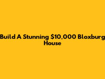 Build A Stunning $10,000 Bloxburg House