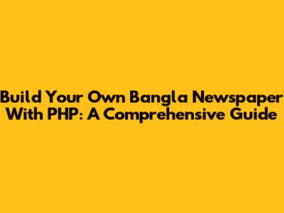 Build Your Own Bangla Newspaper With PHP: A Comprehensive Guide