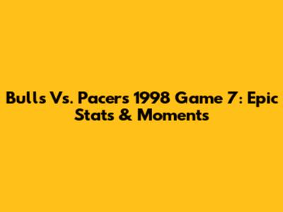 Bulls Vs. Pacers 1998 Game 7: Epic Stats & Moments