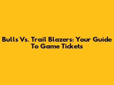 Bulls Vs. Trail Blazers: Your Guide To Game Tickets